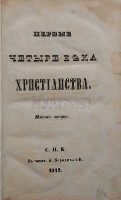 Муравьев А.Н. Первые четыре века христианства. 2-е изд. СПб.: Типография А. Бородина и К°, 1842.